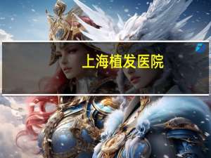 上海植发医院(上海植发手术哪家医院好)