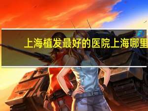 上海植发最好的医院 上海哪里有植发的医院