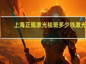 上海正规激光祛斑多少钱 激光治疗近视眼费用是多少