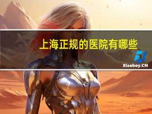 上海正规的医院有哪些？上海市所有的三甲医院排名