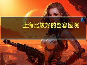 上海比较好的整容医院，上海哪个医院做双眼皮手术好