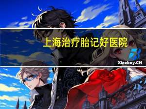上海治疗胎记好医院(上海哪家医院去胎记好)