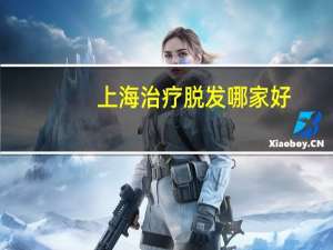 上海治疗脱发哪家好（上海治疗脱发哪家医院好）