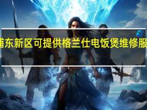 上海浦东新区可提供格兰仕电饭煲维修服务地址在哪