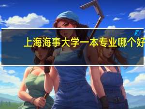 上海海事大学一本专业哪个好