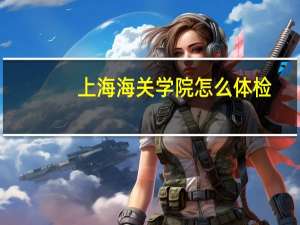 上海海关学院怎么体检