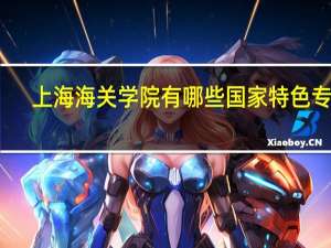 上海海关学院有哪些国家特色专业
