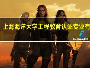 上海海洋大学工程教育认证专业有哪些