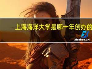 上海海洋大学是哪一年创办的
