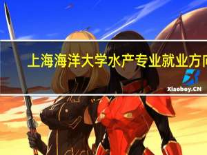 上海海洋大学水产专业就业方向