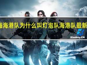 上海海港队为什么叫灯泡队 海港队最新消息今天