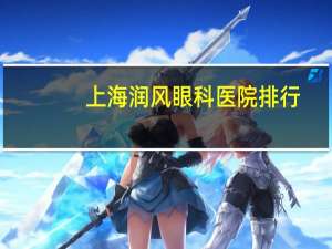 上海润风眼科医院排行(上海润风眼科医院排行第几)