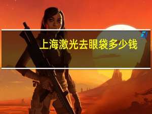 上海激光去眼袋多少钱(激光去眼袋多少钱)