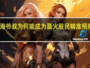 上海爷叔为何能成为最火股民 精准预判引热议