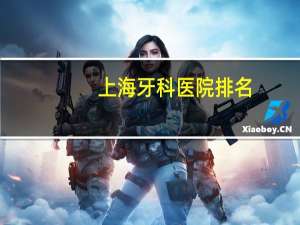 上海牙科医院排名，上海最好的牙科医院是哪家