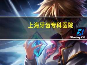 上海牙齿专科医院(上海最好的牙科医院是哪家)