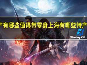 上海特产有哪些值得带零食 上海有哪些特产零食好携带的