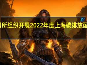 上海环境能源交易所组织开展2022年度上海碳排放配额有偿竞价发放 第二次