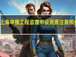 上海申报工程监理甲级资质注意那些问题