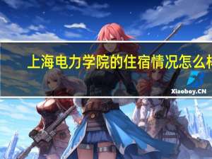 上海电力学院的住宿情况怎么样