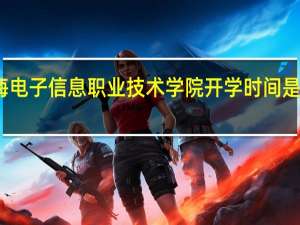 上海电子信息职业技术学院开学时间是什么时候