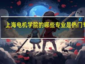 上海电机学院的哪些专业是热门专业