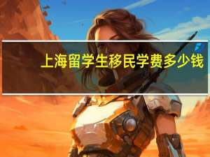 上海留学生移民学费多少钱