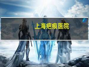 上海疤痕医院(上海武警医院的重点科室)