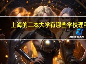 上海的二本大学有哪些学校理科,上海的二本大学有哪些学校文科