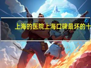 上海的医院 上海口碑最坏的十大医院