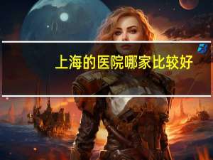 上海的医院哪家比较好？上海市中医院哪家好
