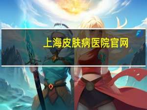 上海皮肤病医院官网？上海皮肤科医院门诊时间