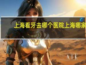 上海看牙去哪个医院 上海哪家医院看牙可以报销医保