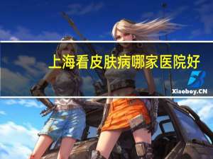 上海看皮肤病哪家医院好(上海第九人民医院哪个分院好)
