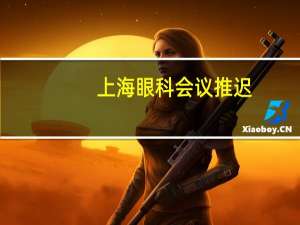 上海眼科会议推迟(上海眼科会议推迟通知)