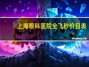 上海眼科医院全飞秒价目表？深圳眼科医院近视手术全飞秒多少钱