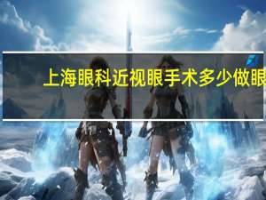上海眼科近视眼手术多少 做眼睛近视手术多少钱大约
