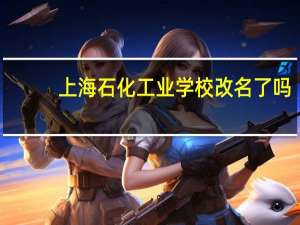 上海石化工业学校改名了吗