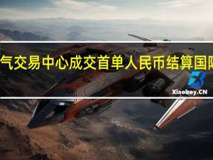 上海石油天然气交易中心成交首单人民币结算国际LNG对外销售交易