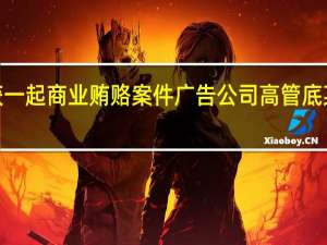 上海破获一起商业贿赂案件广告公司高管底某等3人被刑拘