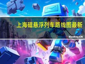 上海磁悬浮列车路线图最新（上海磁悬浮列车路线）