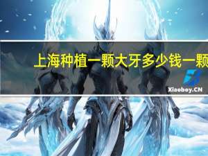 上海种植一颗大牙多少钱一颗(上海九院为什么要2万元一颗种植牙)