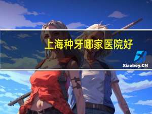 上海种牙哪家医院好？上海哪家医院打耳洞比较好