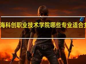 上海科创职业技术学院哪些专业适合女生就读