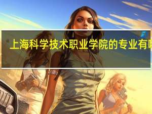 上海科学技术职业学院的专业有哪些