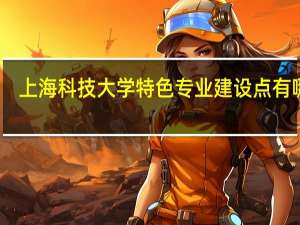 上海科技大学特色专业建设点有哪些