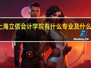 上海立信会计学院有什么专业及什么专业好