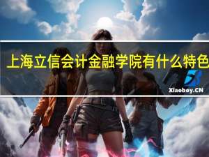 上海立信会计金融学院有什么特色专业，专业排名如何