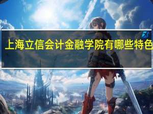 上海立信会计金融学院有哪些特色专业