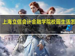 上海立信会计金融学院校园生活怎么样